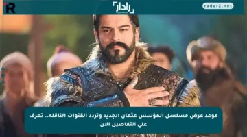 موعد عرض مسلسل المؤسس عثمان الجديد وتردد القنوات الناقلة.. تعرف على التفاصيل الآن